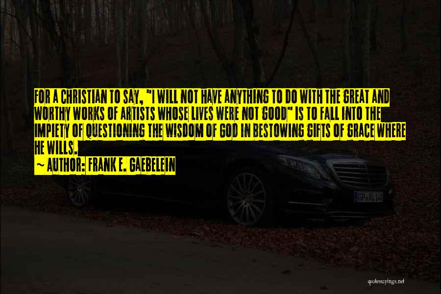 Frank E. Gaebelein Quotes: For A Christian To Say, I Will Not Have Anything To Do With The Great And Worthy Works Of Artists