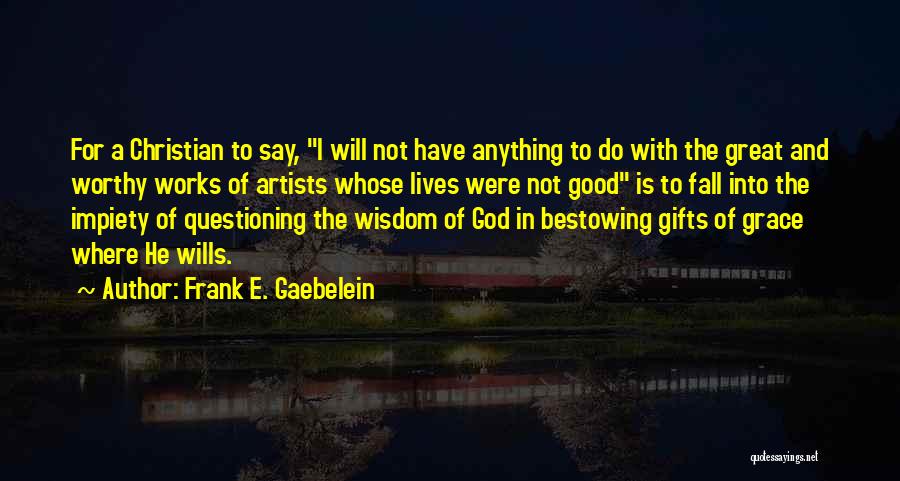 Frank E. Gaebelein Quotes: For A Christian To Say, I Will Not Have Anything To Do With The Great And Worthy Works Of Artists