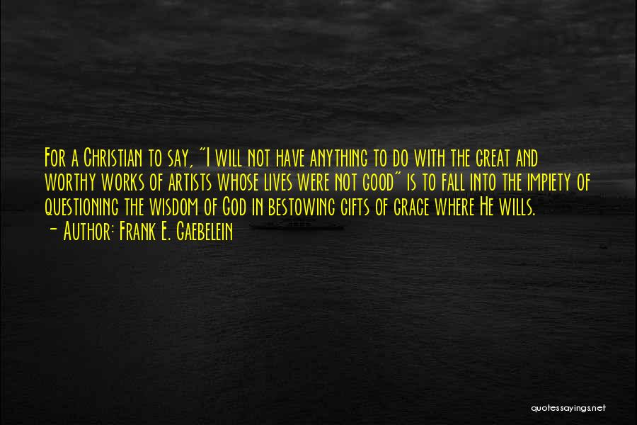 Frank E. Gaebelein Quotes: For A Christian To Say, I Will Not Have Anything To Do With The Great And Worthy Works Of Artists