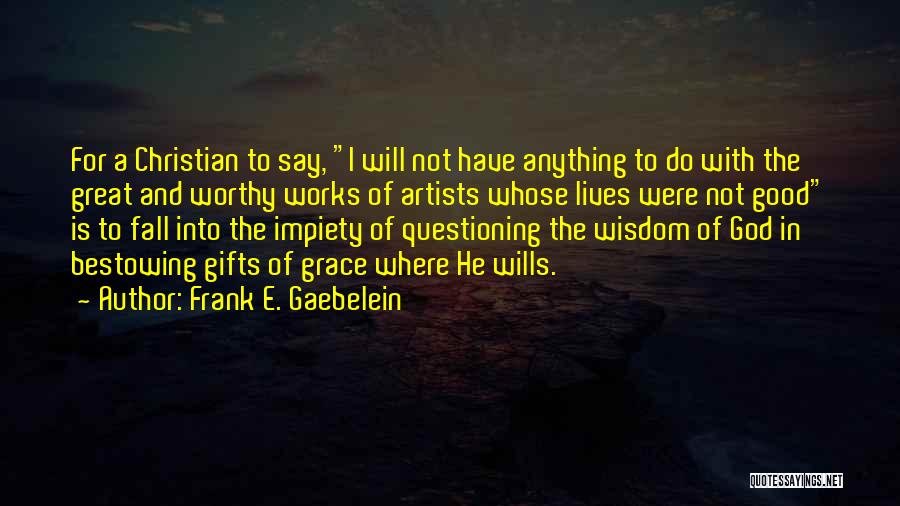 Frank E. Gaebelein Quotes: For A Christian To Say, I Will Not Have Anything To Do With The Great And Worthy Works Of Artists