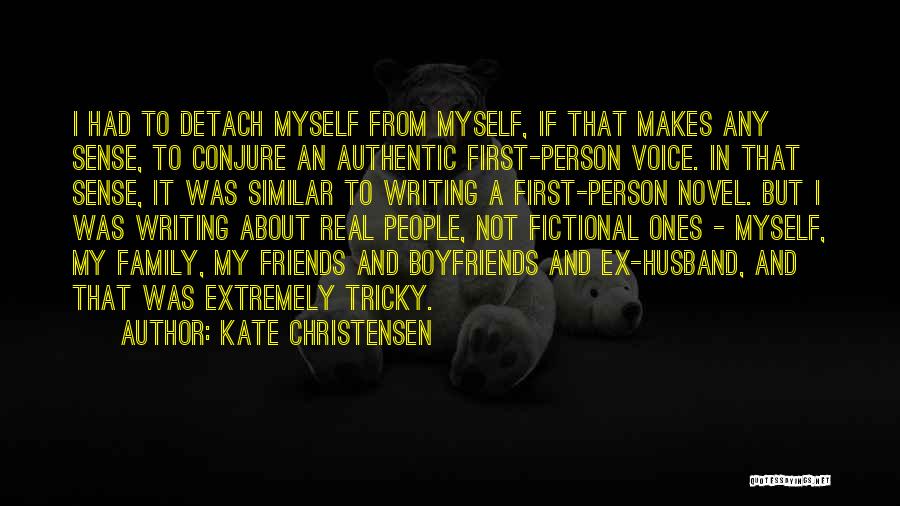 Kate Christensen Quotes: I Had To Detach Myself From Myself, If That Makes Any Sense, To Conjure An Authentic First-person Voice. In That