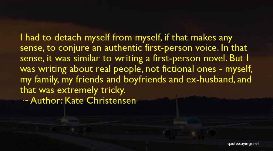 Kate Christensen Quotes: I Had To Detach Myself From Myself, If That Makes Any Sense, To Conjure An Authentic First-person Voice. In That