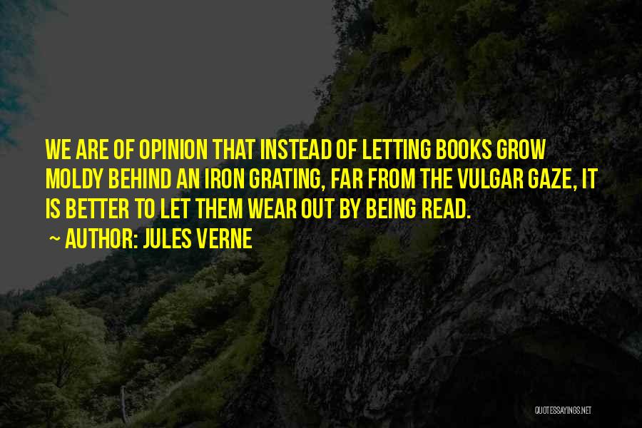 Jules Verne Quotes: We Are Of Opinion That Instead Of Letting Books Grow Moldy Behind An Iron Grating, Far From The Vulgar Gaze,