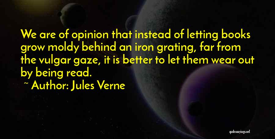 Jules Verne Quotes: We Are Of Opinion That Instead Of Letting Books Grow Moldy Behind An Iron Grating, Far From The Vulgar Gaze,