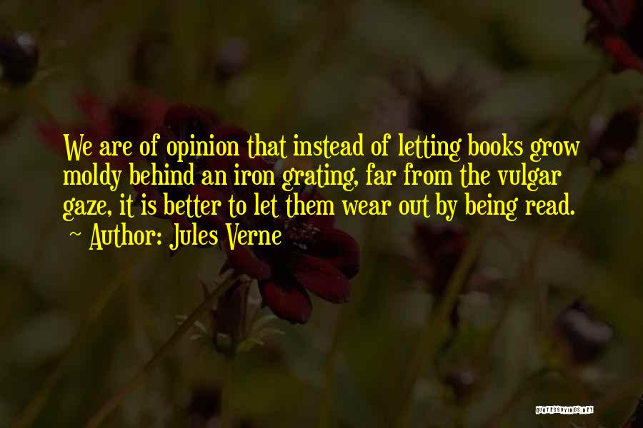 Jules Verne Quotes: We Are Of Opinion That Instead Of Letting Books Grow Moldy Behind An Iron Grating, Far From The Vulgar Gaze,