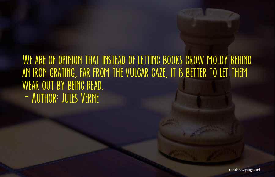 Jules Verne Quotes: We Are Of Opinion That Instead Of Letting Books Grow Moldy Behind An Iron Grating, Far From The Vulgar Gaze,