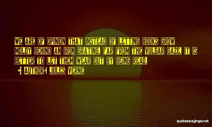 Jules Verne Quotes: We Are Of Opinion That Instead Of Letting Books Grow Moldy Behind An Iron Grating, Far From The Vulgar Gaze,