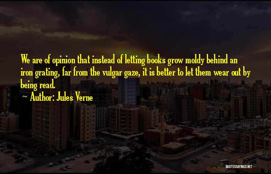 Jules Verne Quotes: We Are Of Opinion That Instead Of Letting Books Grow Moldy Behind An Iron Grating, Far From The Vulgar Gaze,