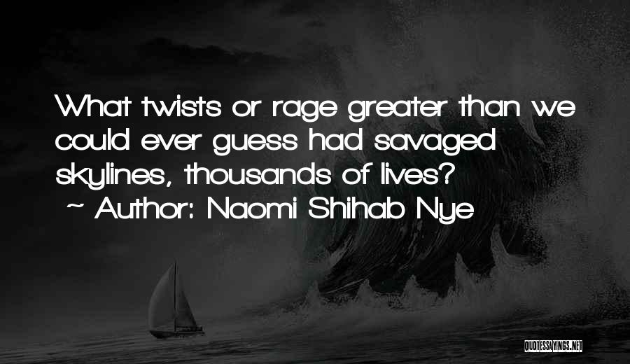 Naomi Shihab Nye Quotes: What Twists Or Rage Greater Than We Could Ever Guess Had Savaged Skylines, Thousands Of Lives?