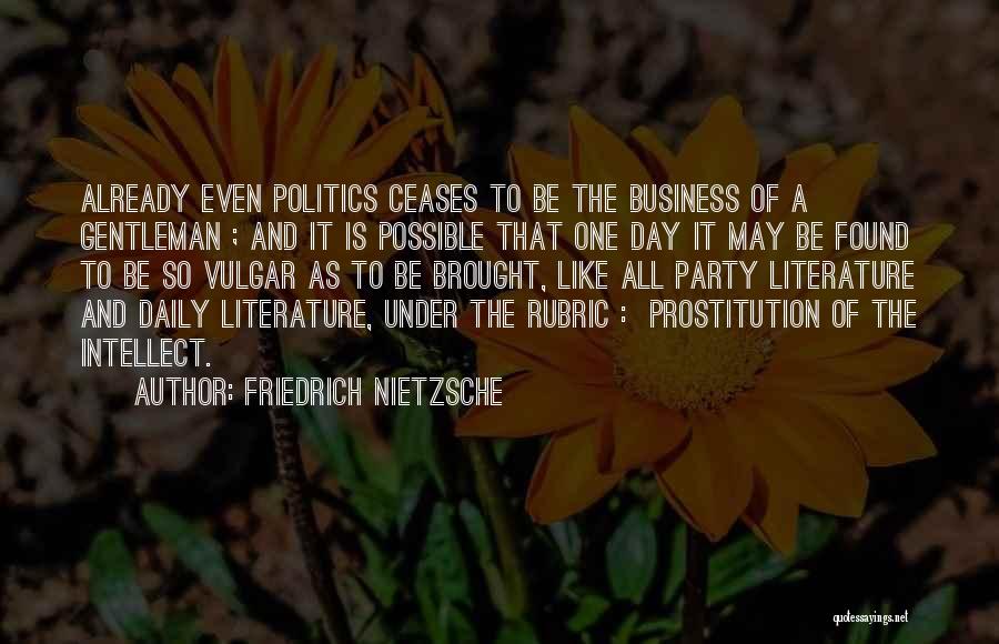 Friedrich Nietzsche Quotes: Already Even Politics Ceases To Be The Business Of A Gentleman ; And It Is Possible That One Day It