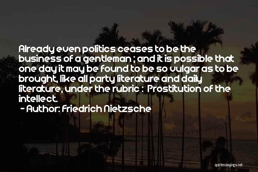 Friedrich Nietzsche Quotes: Already Even Politics Ceases To Be The Business Of A Gentleman ; And It Is Possible That One Day It