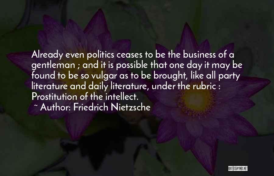 Friedrich Nietzsche Quotes: Already Even Politics Ceases To Be The Business Of A Gentleman ; And It Is Possible That One Day It