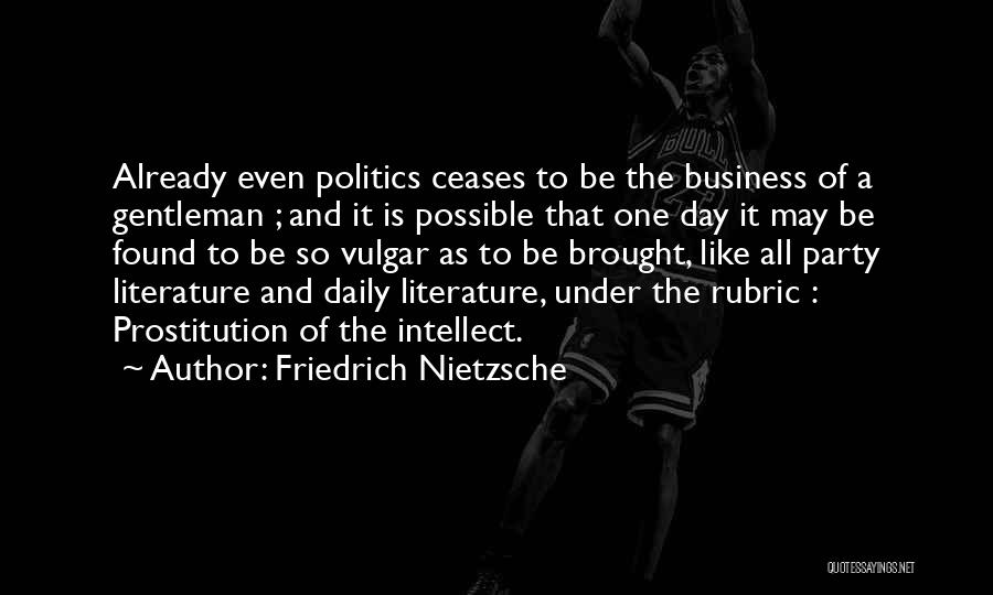 Friedrich Nietzsche Quotes: Already Even Politics Ceases To Be The Business Of A Gentleman ; And It Is Possible That One Day It