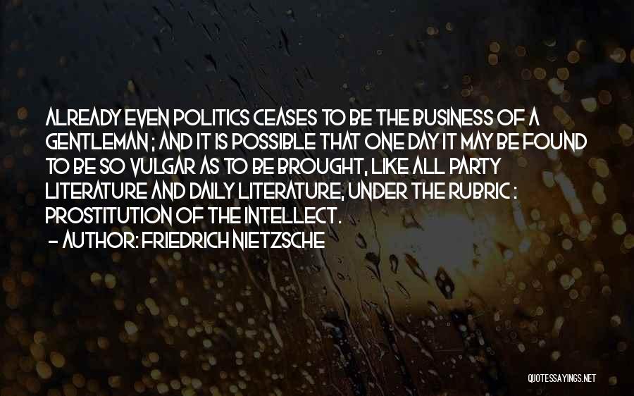 Friedrich Nietzsche Quotes: Already Even Politics Ceases To Be The Business Of A Gentleman ; And It Is Possible That One Day It