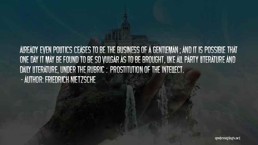 Friedrich Nietzsche Quotes: Already Even Politics Ceases To Be The Business Of A Gentleman ; And It Is Possible That One Day It