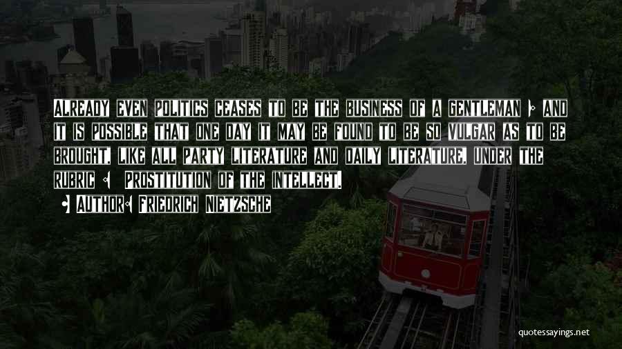 Friedrich Nietzsche Quotes: Already Even Politics Ceases To Be The Business Of A Gentleman ; And It Is Possible That One Day It