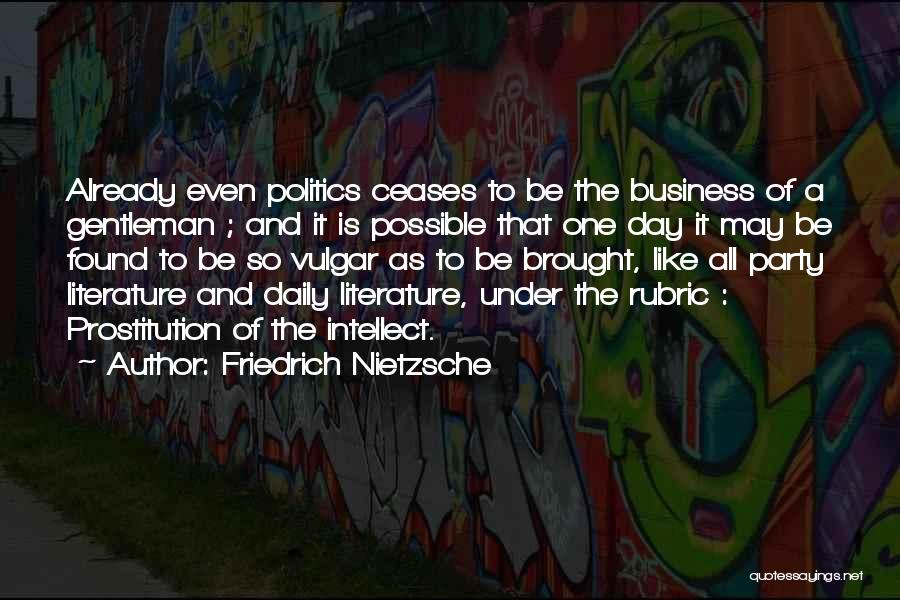 Friedrich Nietzsche Quotes: Already Even Politics Ceases To Be The Business Of A Gentleman ; And It Is Possible That One Day It