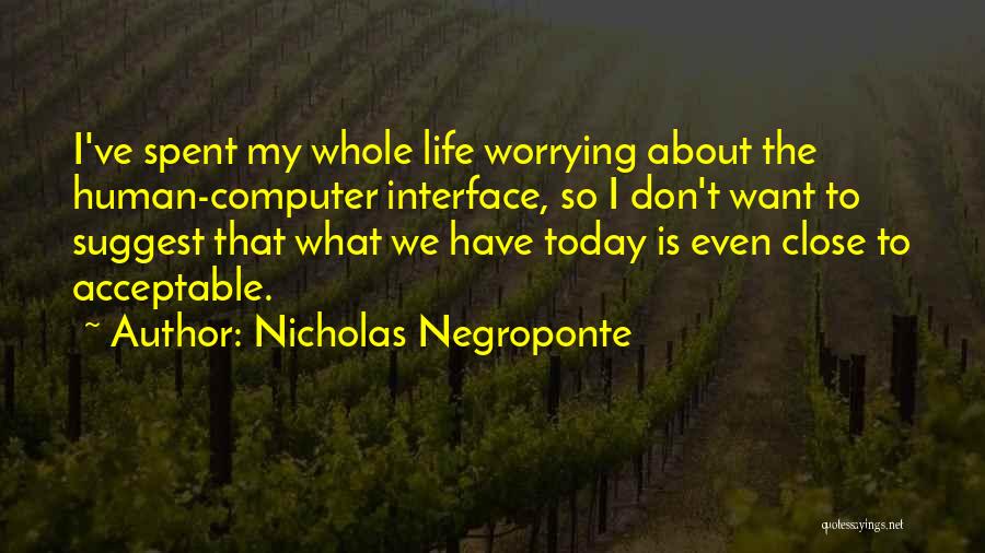 Nicholas Negroponte Quotes: I've Spent My Whole Life Worrying About The Human-computer Interface, So I Don't Want To Suggest That What We Have