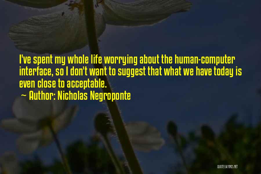 Nicholas Negroponte Quotes: I've Spent My Whole Life Worrying About The Human-computer Interface, So I Don't Want To Suggest That What We Have