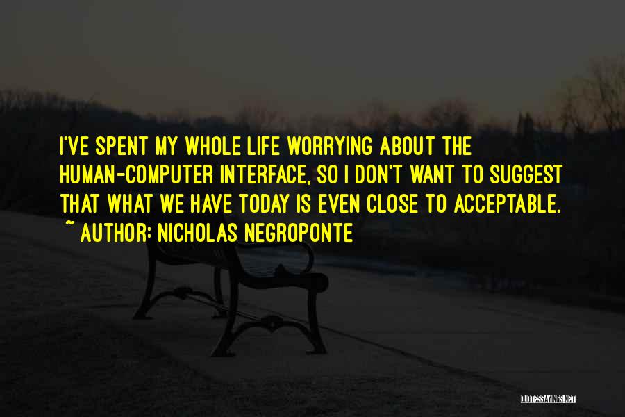 Nicholas Negroponte Quotes: I've Spent My Whole Life Worrying About The Human-computer Interface, So I Don't Want To Suggest That What We Have