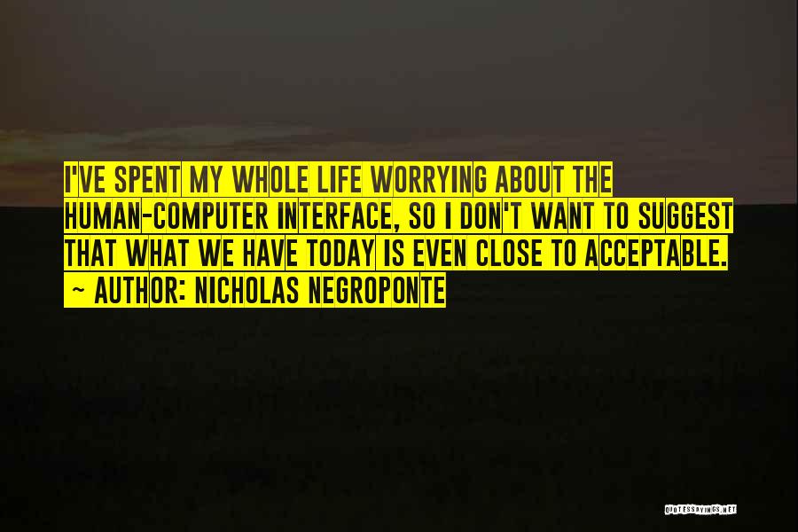 Nicholas Negroponte Quotes: I've Spent My Whole Life Worrying About The Human-computer Interface, So I Don't Want To Suggest That What We Have