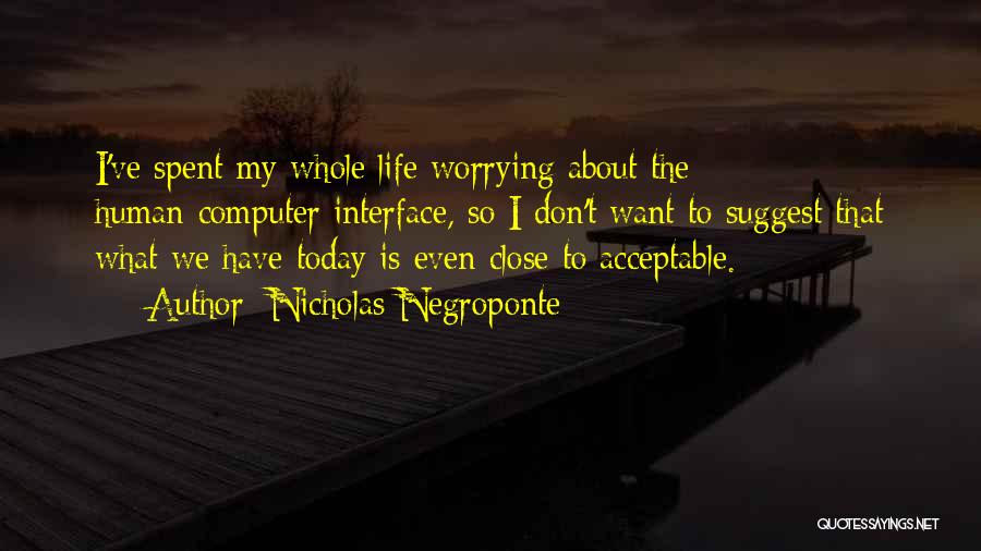 Nicholas Negroponte Quotes: I've Spent My Whole Life Worrying About The Human-computer Interface, So I Don't Want To Suggest That What We Have