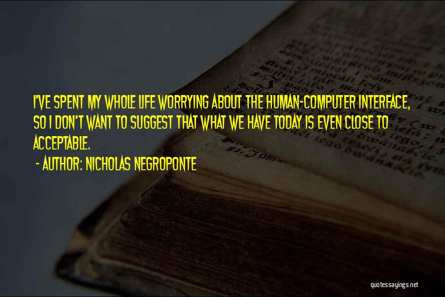 Nicholas Negroponte Quotes: I've Spent My Whole Life Worrying About The Human-computer Interface, So I Don't Want To Suggest That What We Have