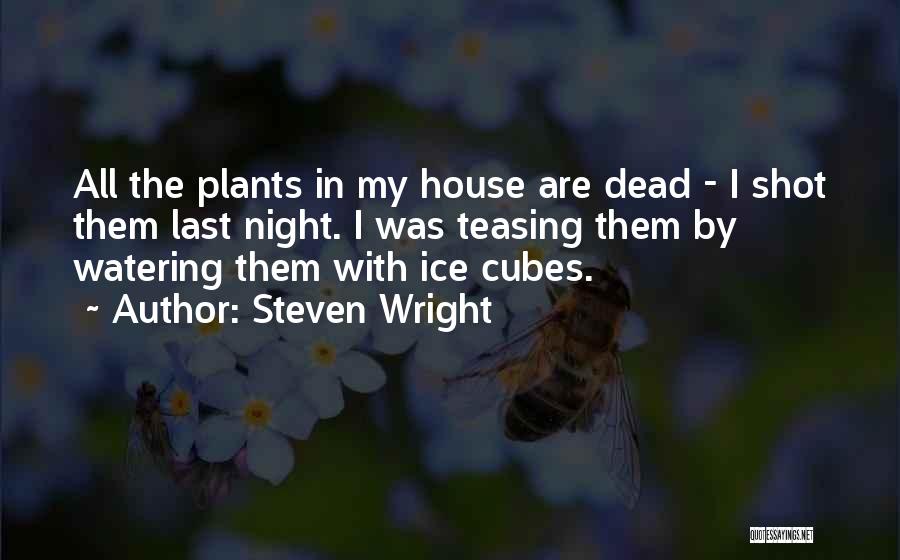 Steven Wright Quotes: All The Plants In My House Are Dead - I Shot Them Last Night. I Was Teasing Them By Watering