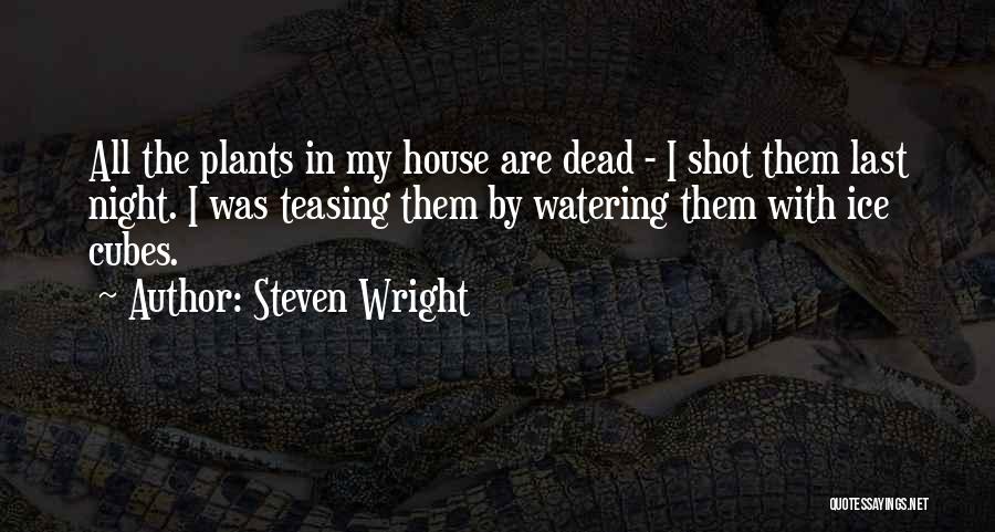 Steven Wright Quotes: All The Plants In My House Are Dead - I Shot Them Last Night. I Was Teasing Them By Watering