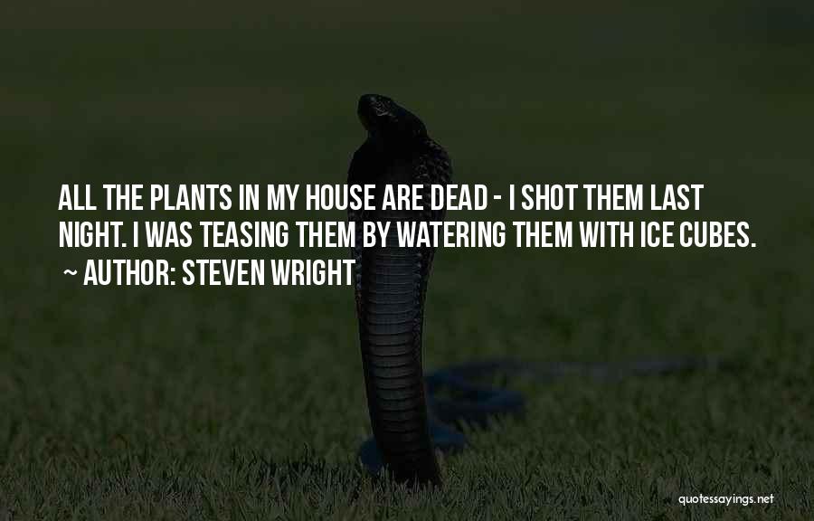 Steven Wright Quotes: All The Plants In My House Are Dead - I Shot Them Last Night. I Was Teasing Them By Watering