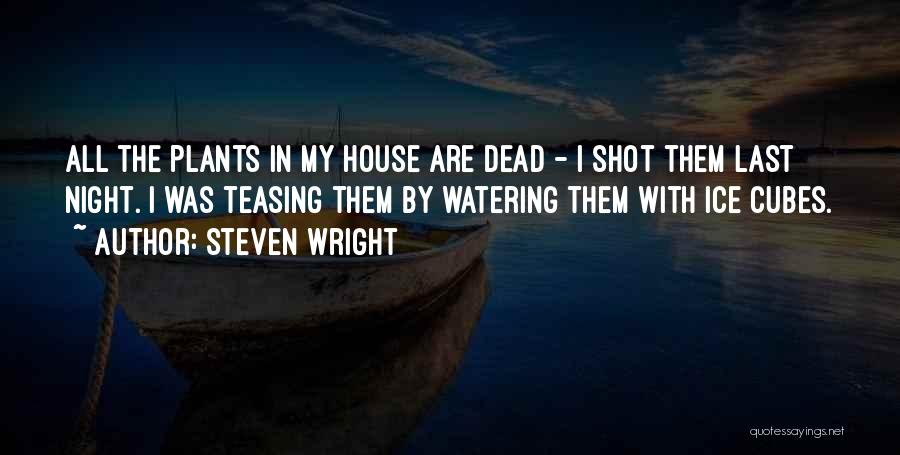 Steven Wright Quotes: All The Plants In My House Are Dead - I Shot Them Last Night. I Was Teasing Them By Watering