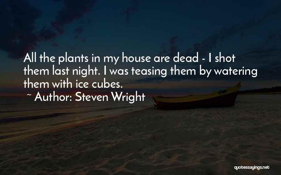 Steven Wright Quotes: All The Plants In My House Are Dead - I Shot Them Last Night. I Was Teasing Them By Watering
