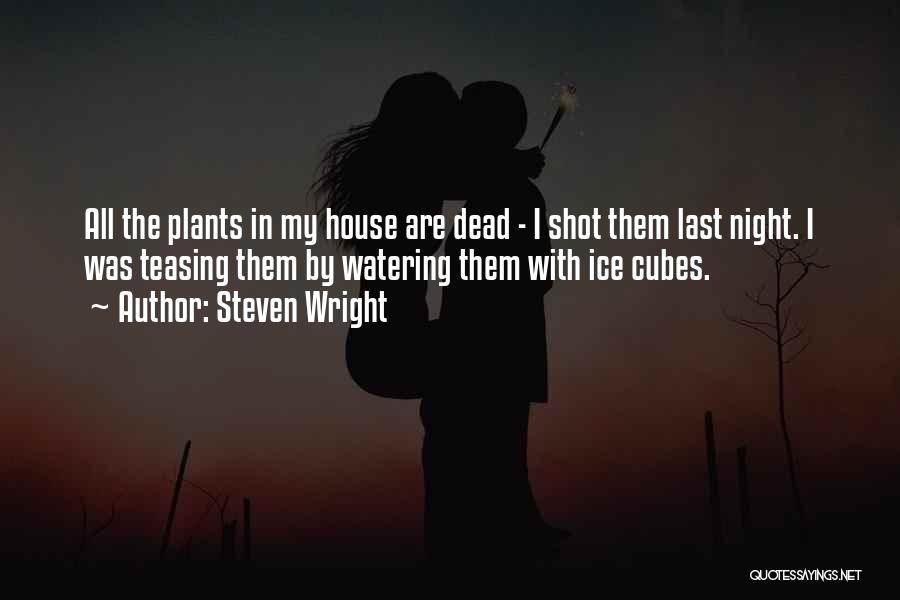 Steven Wright Quotes: All The Plants In My House Are Dead - I Shot Them Last Night. I Was Teasing Them By Watering