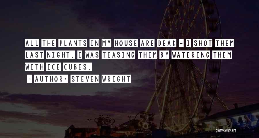 Steven Wright Quotes: All The Plants In My House Are Dead - I Shot Them Last Night. I Was Teasing Them By Watering
