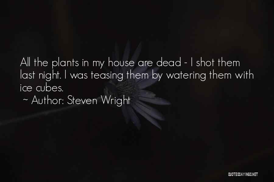 Steven Wright Quotes: All The Plants In My House Are Dead - I Shot Them Last Night. I Was Teasing Them By Watering