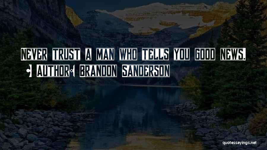 Brandon Sanderson Quotes: Never Trust A Man Who Tells You Good News.