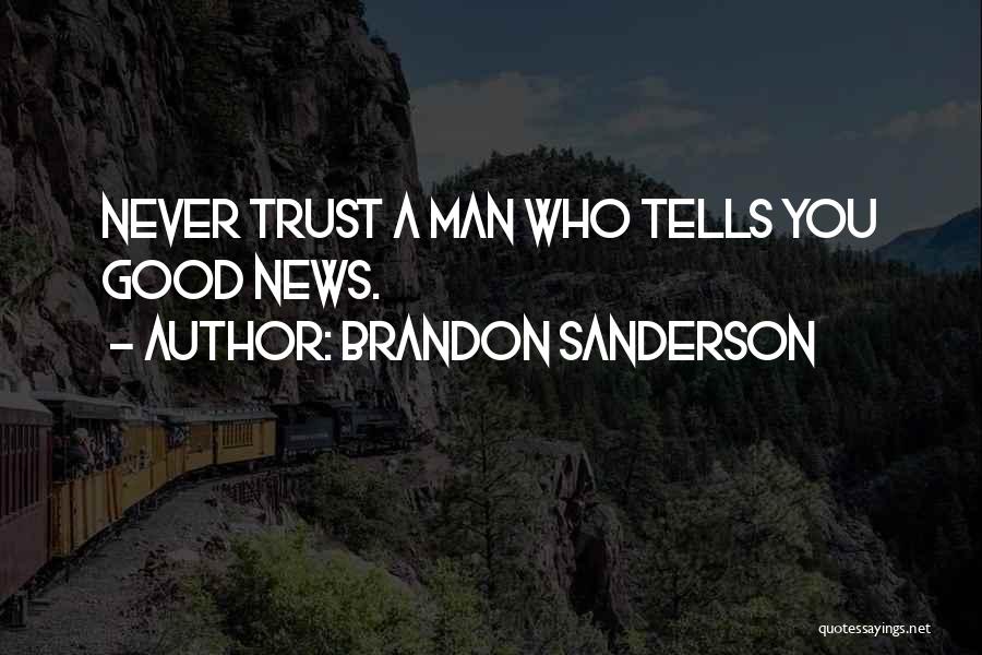 Brandon Sanderson Quotes: Never Trust A Man Who Tells You Good News.