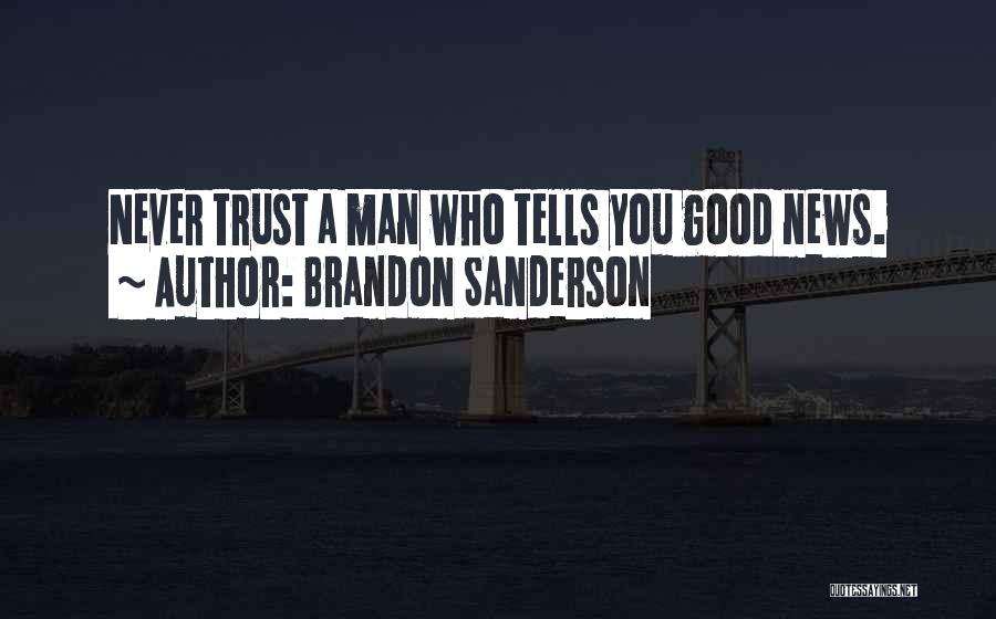 Brandon Sanderson Quotes: Never Trust A Man Who Tells You Good News.
