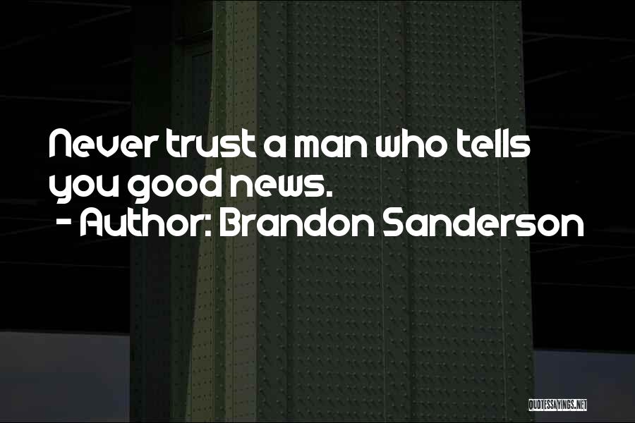 Brandon Sanderson Quotes: Never Trust A Man Who Tells You Good News.