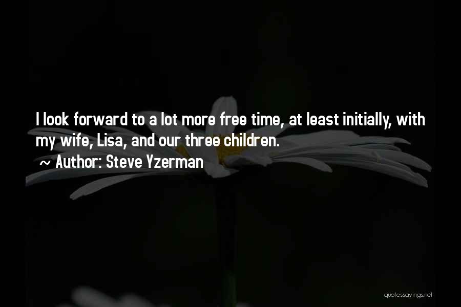 Steve Yzerman Quotes: I Look Forward To A Lot More Free Time, At Least Initially, With My Wife, Lisa, And Our Three Children.