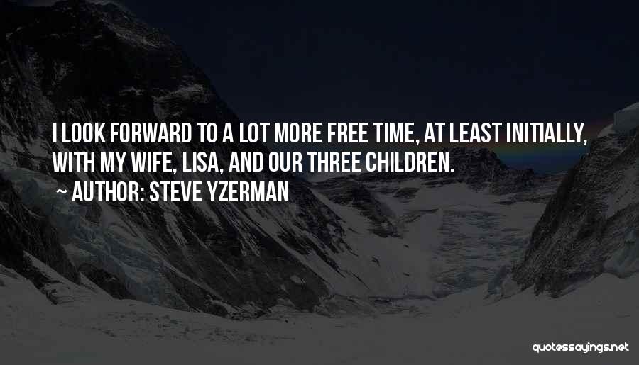 Steve Yzerman Quotes: I Look Forward To A Lot More Free Time, At Least Initially, With My Wife, Lisa, And Our Three Children.