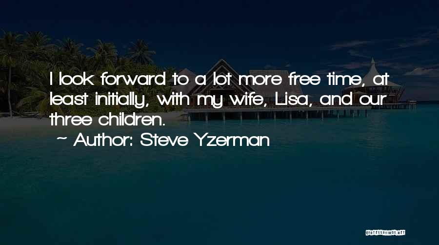Steve Yzerman Quotes: I Look Forward To A Lot More Free Time, At Least Initially, With My Wife, Lisa, And Our Three Children.
