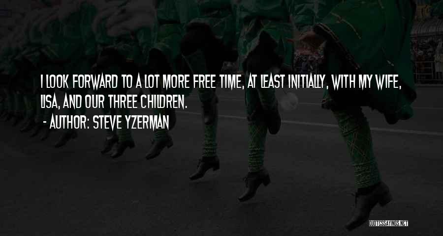 Steve Yzerman Quotes: I Look Forward To A Lot More Free Time, At Least Initially, With My Wife, Lisa, And Our Three Children.