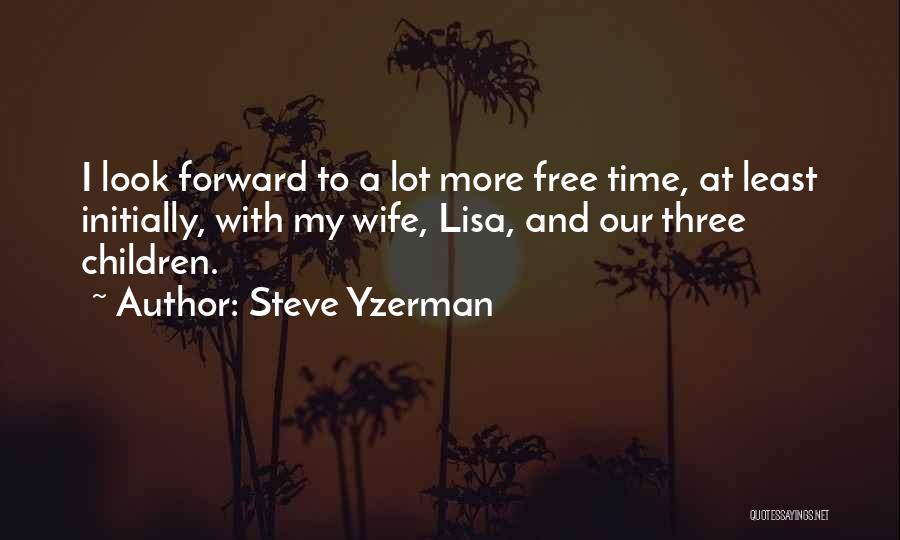 Steve Yzerman Quotes: I Look Forward To A Lot More Free Time, At Least Initially, With My Wife, Lisa, And Our Three Children.