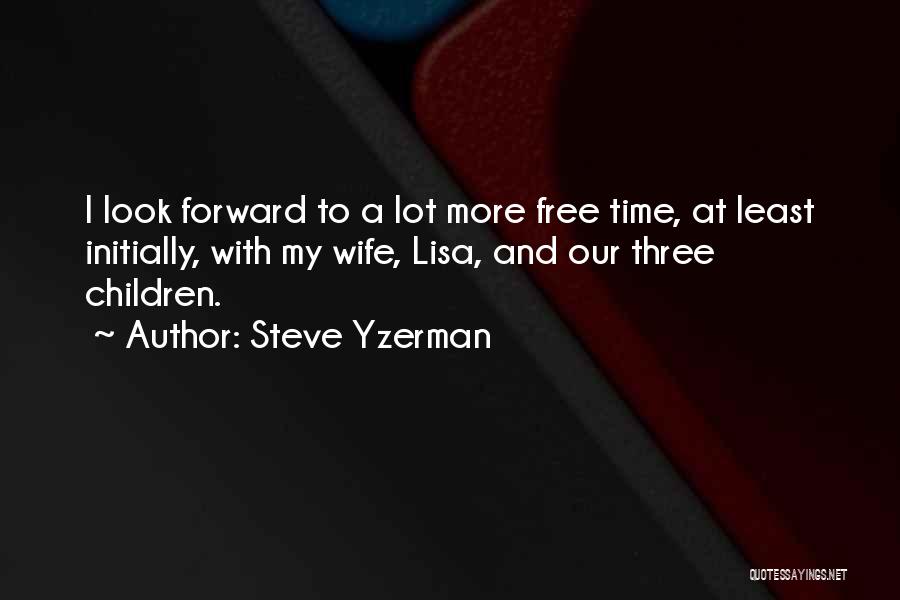 Steve Yzerman Quotes: I Look Forward To A Lot More Free Time, At Least Initially, With My Wife, Lisa, And Our Three Children.