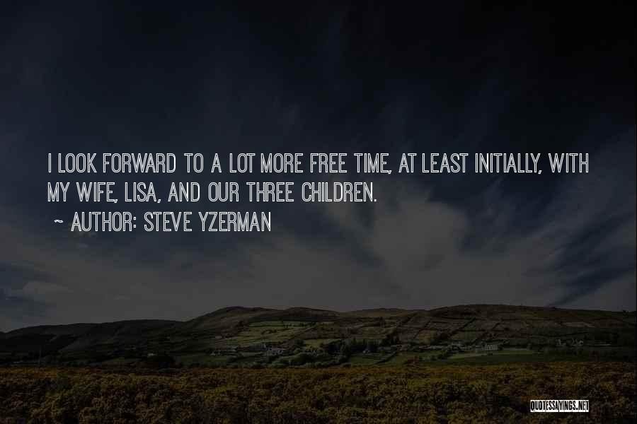 Steve Yzerman Quotes: I Look Forward To A Lot More Free Time, At Least Initially, With My Wife, Lisa, And Our Three Children.