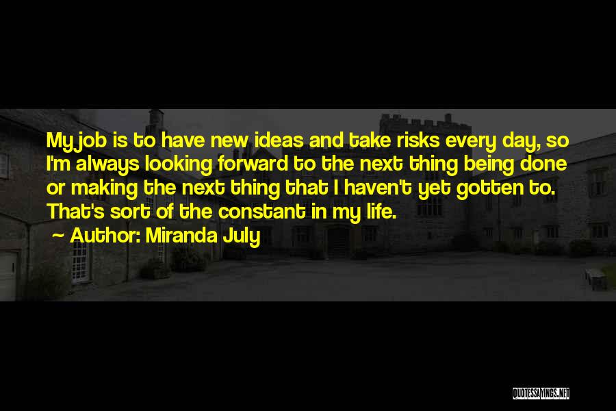 Miranda July Quotes: My Job Is To Have New Ideas And Take Risks Every Day, So I'm Always Looking Forward To The Next