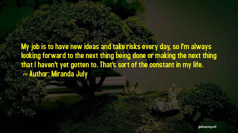 Miranda July Quotes: My Job Is To Have New Ideas And Take Risks Every Day, So I'm Always Looking Forward To The Next