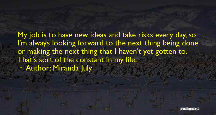 Miranda July Quotes: My Job Is To Have New Ideas And Take Risks Every Day, So I'm Always Looking Forward To The Next