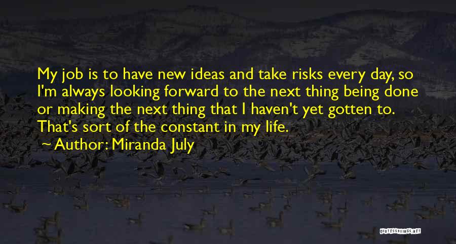 Miranda July Quotes: My Job Is To Have New Ideas And Take Risks Every Day, So I'm Always Looking Forward To The Next
